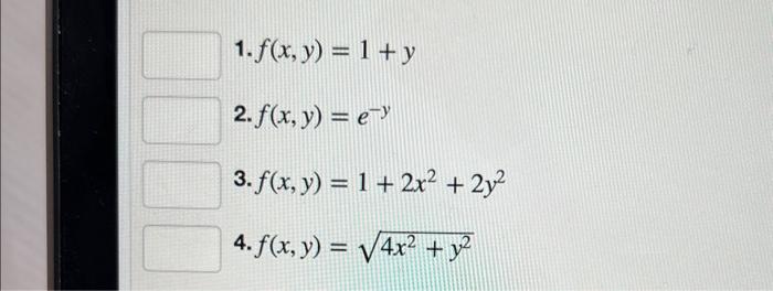 \( f(x, y)=1+y \) \( f(x, y)=e^{-y} \) \( f(x, y)=1+2 x^{2}+2 y^{2} \) \( f(x, y)=\sqrt{4 x^{2}+y^{2}} \)