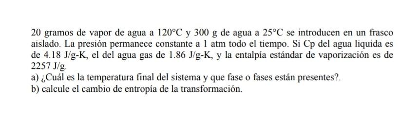 20 gramos de vapor de agua a \( 120^{\circ} \mathrm{C} \) y \( 300 \mathrm{~g} \) de agua a \( 25^{\circ} \mathrm{C} \) se in