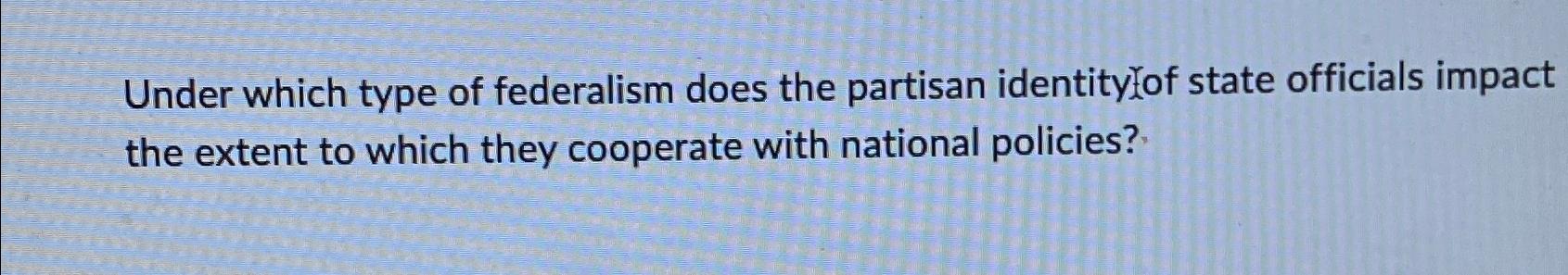 Solved Under Which Type Of Federalism Does The Partisan | Chegg.com