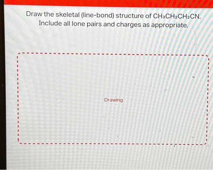 Draw the skeletal (line-bond) structure of \( \mathrm{CH}_{3} \mathrm{CH}_{2} \mathrm{CH}_{2} \mathrm{CN} \). Include all lon