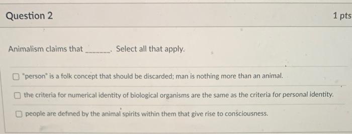 Solved Question 2 1 pts Animalism claims that Select all | Chegg.com
