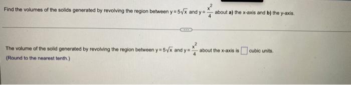 Find the volumes of the solids generated by revolving the region between y=5?x and y=
about a) the x-axis and b) the y-axis.
