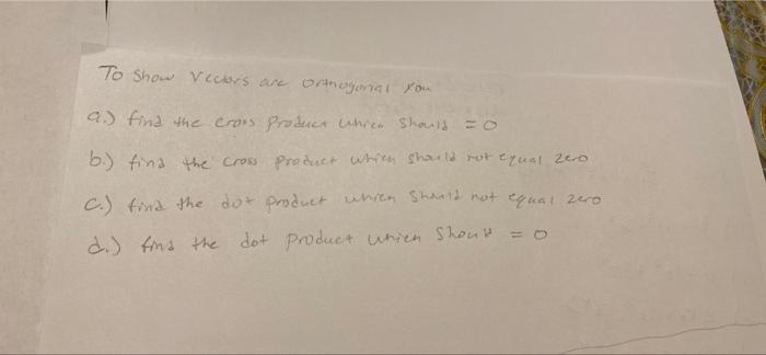 To Show Vectors are orthogonal You
a.) find the cross Product whren should = 0
b.) find the cross product which should not eq