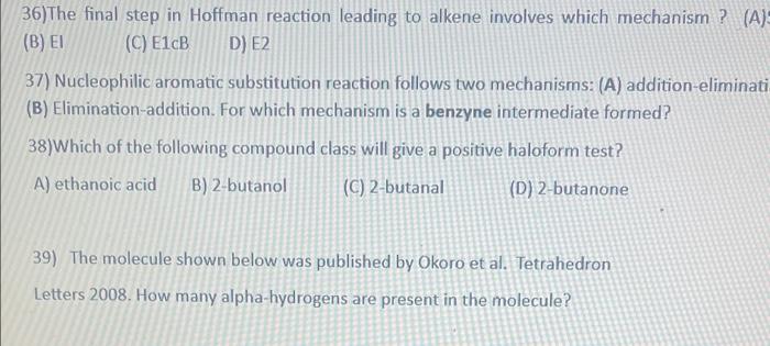 36)The final step in Hoffman reaction leading to alkene involves which mechanism ?
(B) \( \mathrm{El} \)
(C) \( \mathrm{E} 1 