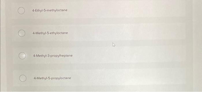 4-Ethyl-5-methyloctane
4-Methyl-5-ethyloctane
4-Methyl-3-propylheptone
4-Methyl-5-propyloctane