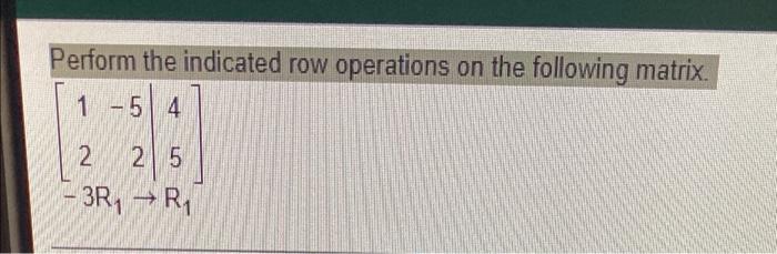 Solved Perform the indicated row operations on the following