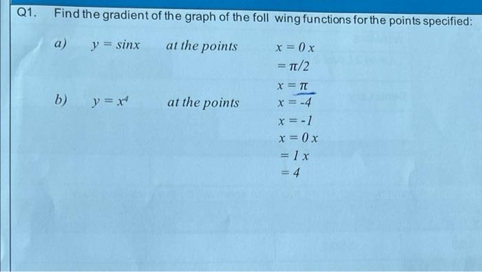 Q1. Find the gradient of the graph of the foll wing functions for the points specified: a) y = sinx at the points x = 0x = T/