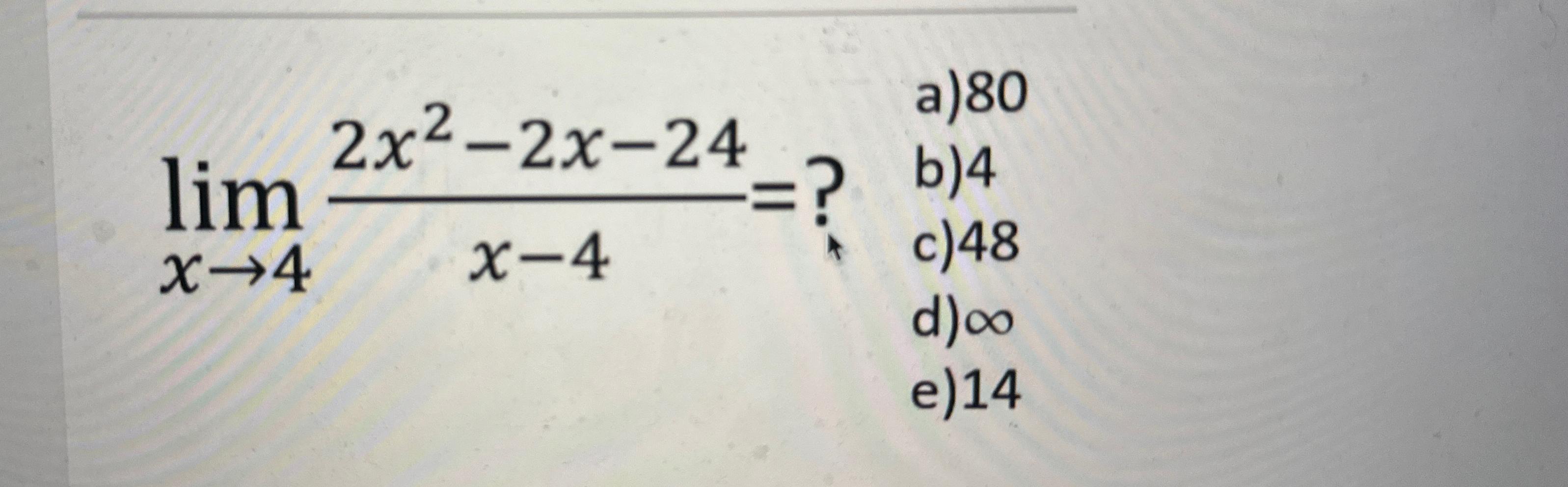 Solved limx→42x2-2x-24x-4=a) 80b) 4c) 48d) ∞e) 14 | Chegg.com