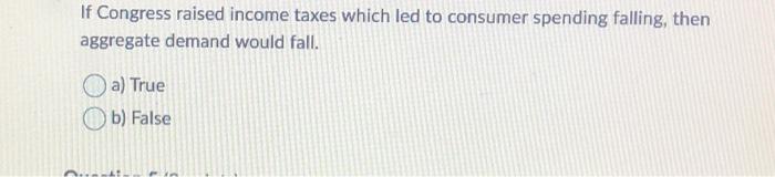 Solved If Congress raised income taxes which led to consumer | Chegg.com