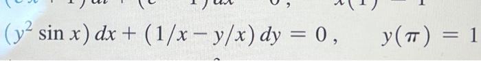 \( \left(y^{2} \sin x\right) d x+(1 / x-y / x) d y=0, \quad y(\pi)=1 \)