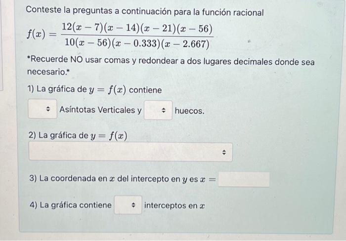 Conteste la preguntas a continuación para la función racional \[ f(x)=\frac{12(x-7)(x-14)(x-21)(x-56)}{10(x-56)(x-0.333)(x-2.