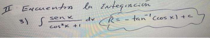 II Encuentin la integincion \[ \text { 3) } \int \frac{\operatorname{sen} x}{\cos ^{2} x+1} d x \quad R=-\tan ^{-1}(\cos x)+c