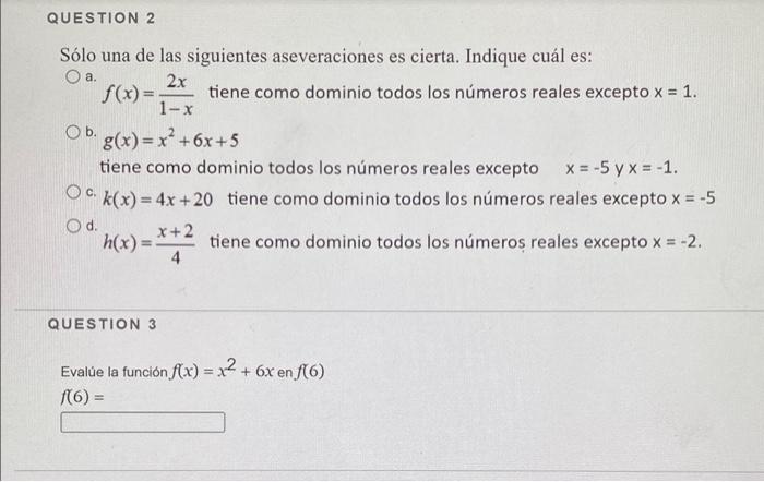 Sólo una de las siguientes aseveraciones es cierta. Indique cuál es: a. \( f(x)=\frac{2 x}{1-x} \) tiene como dominio todos l