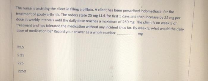 The nurse is assisting the client in filling a pillbox. A client has been prescribed indomethacin for the treatment of gouty