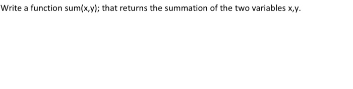 Solved Write a function sum(x,y); that returns the summation | Chegg.com