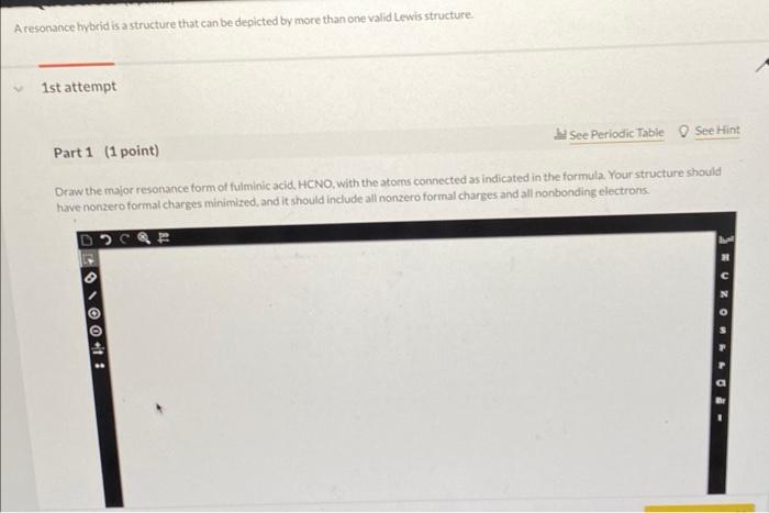 A resonance hybrid is a structure that can be depicted by more than one valid Lewis structure:
1st attempt
Part 1 (1 point)
h