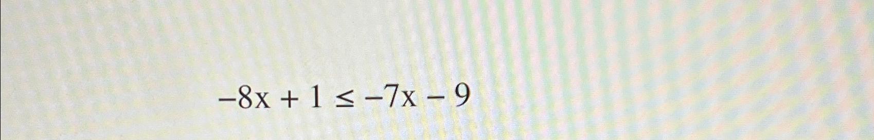 Solved -8x+1≤-7x-9 | Chegg.com