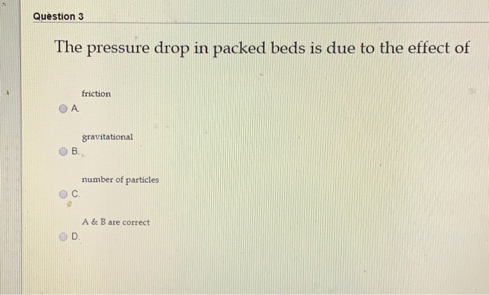 Solved Question 3 The pressure drop in packed beds is due to | Chegg.com