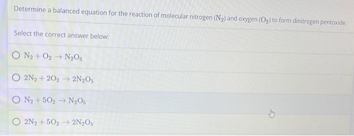 Determine a balanced equation for the reaction of molecular nitrogen (N?) and oxygen (O?) to form dinitrogen pentoxide.
Selec