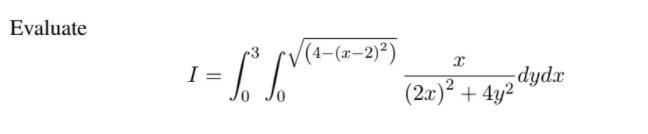 Evaluate 2 I= 1 - 1 = r_(4-(x-2)) dydx (2x)² + 4y2