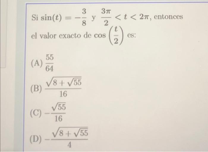 Si \( \sin (t)=-\frac{3}{8} \) y \( \frac{3 \pi}{2}<t<2 \pi \), entonces el valor exacto de \( \cos \left(\frac{t}{2}\right)