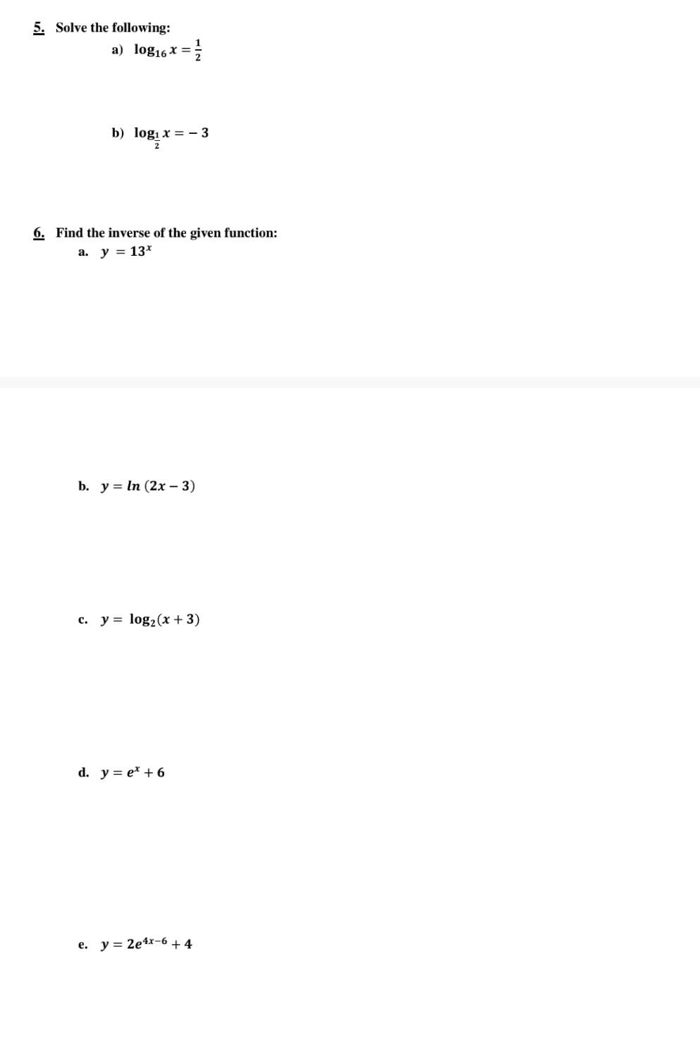 a) \( \log _{16} x=\frac{1}{2} \) b) \( \log _{\frac{1}{2}} x=-3 \) 6. Find the inverse of the given function: a. \( y=13^{x}