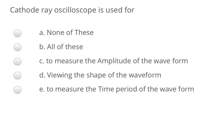 Solved Cathode Ray Oscilloscope Is Used For A None Of These