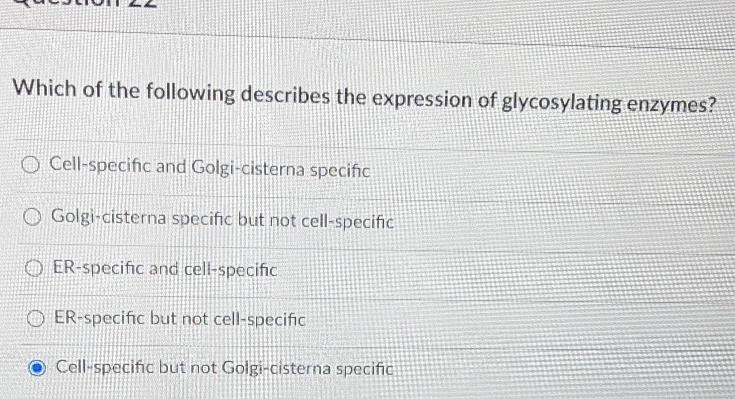 Which of the following describes the expression of glycosylating enzymes? Cell-specific and Golgi-cisterna specific O Golgi-c