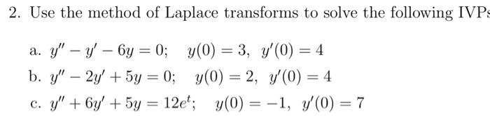 2. Use the method of Laplace transforms to solve the following IVP a. \( y^{\prime \prime}-y^{\prime}-6 y=0 ; \quad y(0)=3, \