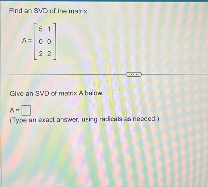 Solved Find An Svd Of The Matrix A ⎣⎡502102⎦⎤ Give An Svd