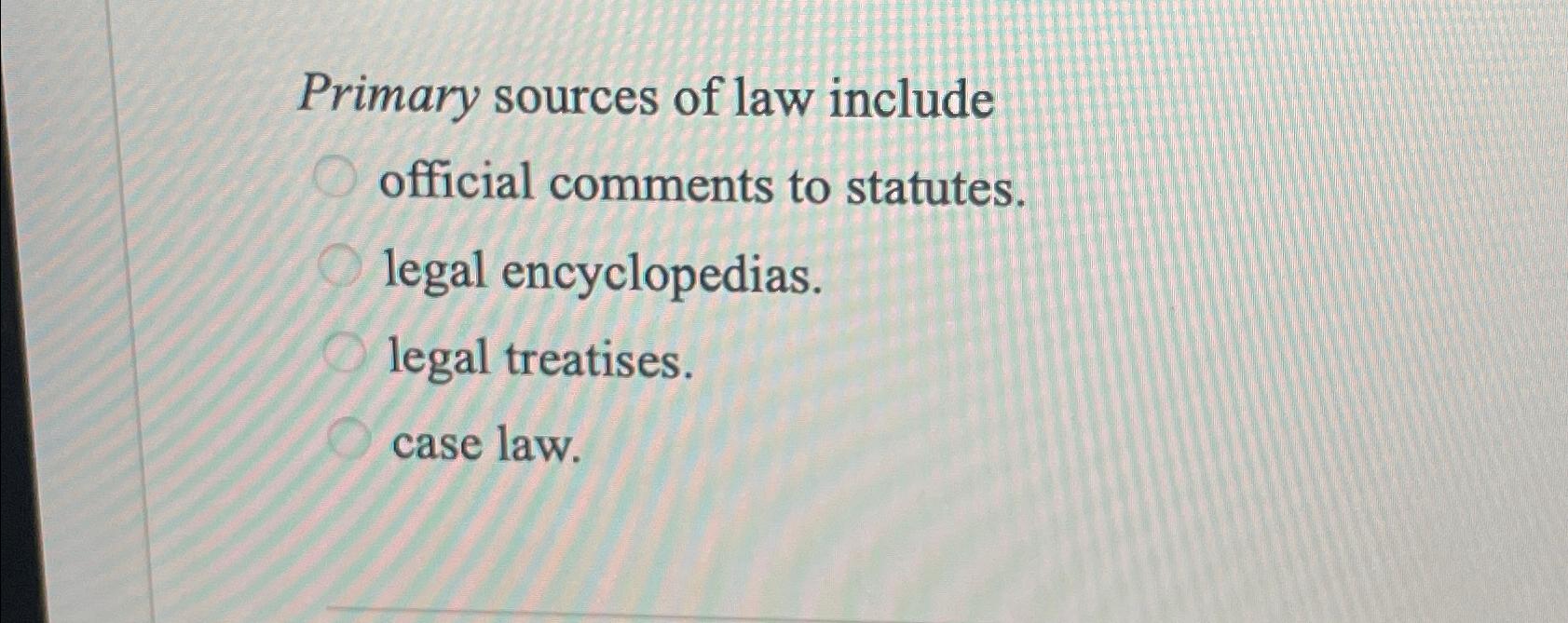 Solved Primary sources of law include official comments to