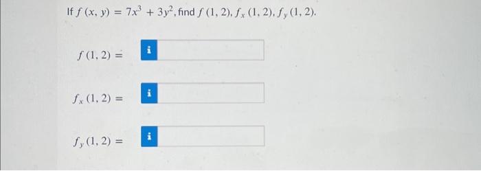 If \( f(x, y)=7 x^{3}+3 y^{2} \) \[ f(1,2)= \] \[ f_{x}(1,2)= \] \[ f_{y}(1,2)= \]