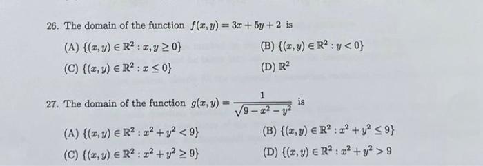 26. The domain of the function \( f(x, y)=3 x+5 y+2 \) is (A) \( \left\{(x, y) \in \mathbb{R}^{2}: x, y \geq 0\right\} \) (B)