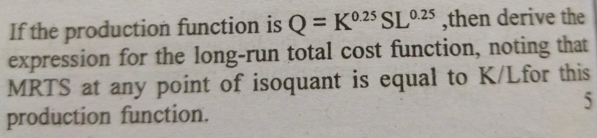 If the production function is \( \mathrm{Q}=\mathrm{K}^{0.25} \mathrm{SL}^{0.25} \), then derive the expression for the long-