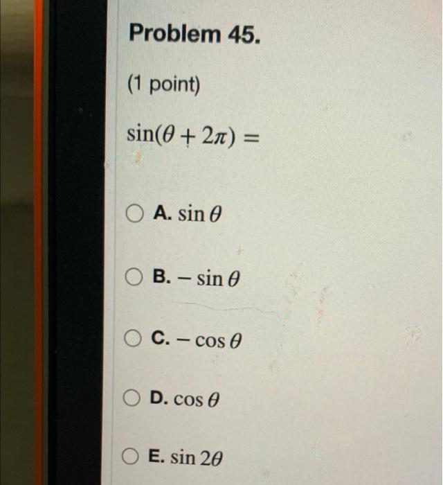 Problem 45. (1 point) sin(0 + 2) = O A. sin 0 OB. - sin 0 C. - cos 0 O D. cos E. sin 20