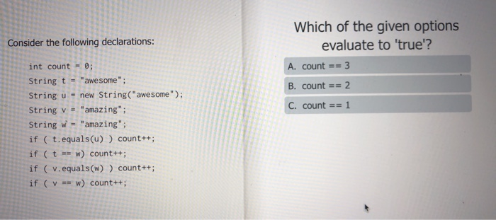 Which of the given options Consider the following declarations: evaluate to true? A. count == 3 int count -0; String t - a