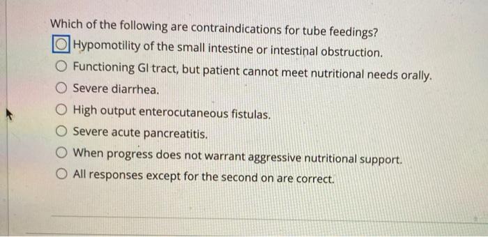 Which of the following are contraindications for tube feedings? Hypomotility of the small intestine or intestinal obstruction