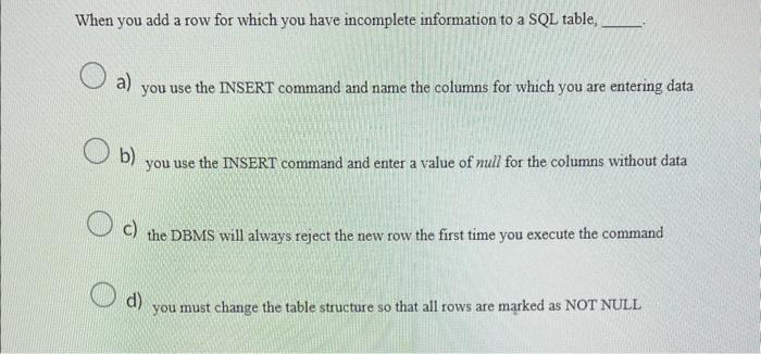 When you add a row for which you have incomplete information to a SQL table,
a) you use the INSERT command and name the colum