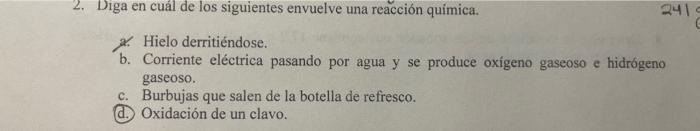 2. Diga en cuál de los siguientes envuelve una reacción quimica. 2. Hielo derritiéndose. b. Corriente eléctrica pasando por a