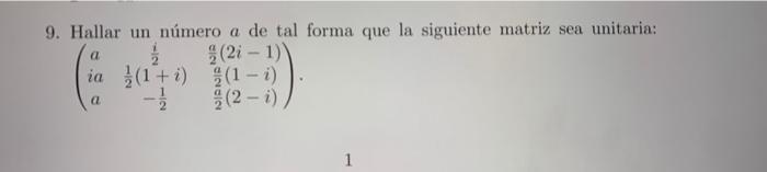 9. Hallar un número \( a \) de tal forma que la siguiente matriz sea unitaria: \[ \left(\begin{array}{ccc} a & \frac{i}{2} &