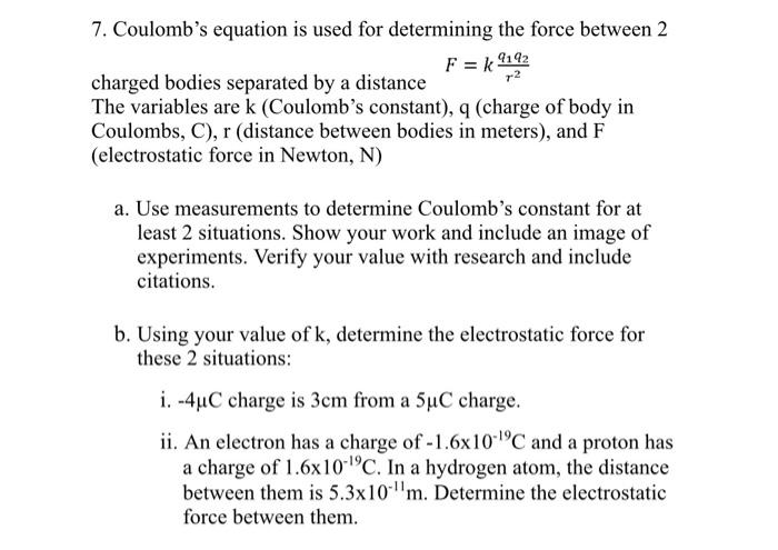 7. Coulombs equation is used for determining the force between 2 charged bodies separated by a distance \( F=k \frac{q_{1} q