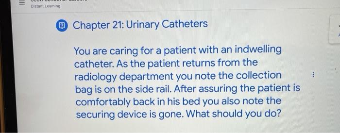 III Distant Learning Chapter 21: Urinary Catheters You are caring for a patient with an indwelling catheter. As the patient r