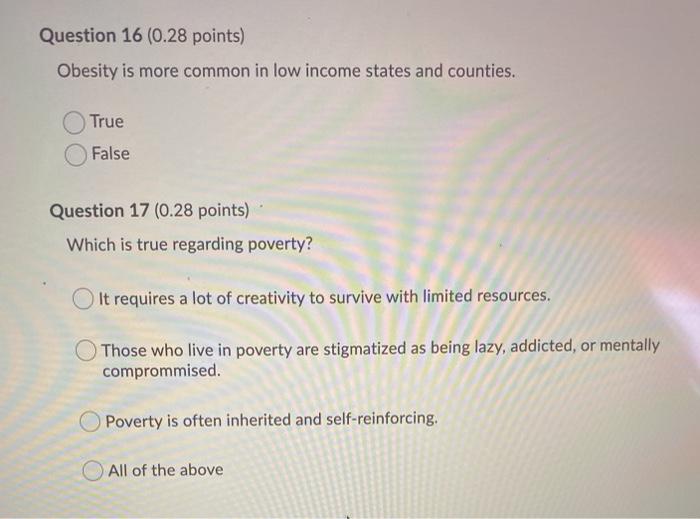 Question 16 (0.28 points) Obesity is more common in low income states and counties. True False Question 17 (0.28 points) Whic