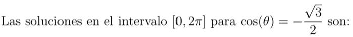 Las soluciones en el intervalo \( [0,2 \pi] \) para \( \cos (\theta)=-\frac{\sqrt{3}}{2} \) son: