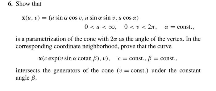 6. Show that \[ \begin{array}{l} \mathbf{x}(u, v)=(u \sin \alpha \cos v, u \sin \alpha \sin v, u \cos \alpha) \\ 0<u<\infty,