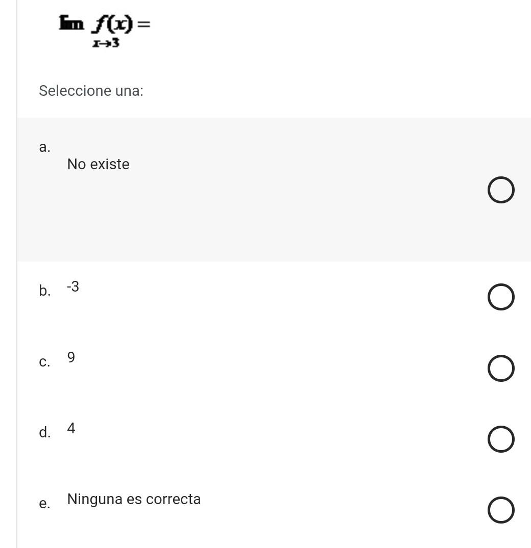 \[ \operatorname{In} \underset{x \rightarrow 3}{f(x)}= \] Seleccione una: a. No existe b. -3 c. 9 d. 4 e. Ninguna es correct