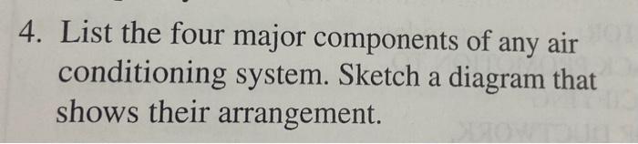 4. List the four major components of any air conditioning system. Sketch a diagram that shows their arrangement.