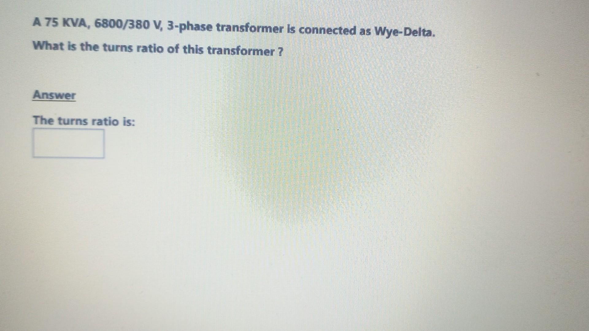 A \( 75 \mathrm{KVA}, 6800 / 380 \mathrm{~V} \), 3-phase transformer is connected as Wye-Delta. What is the turns ratio of th