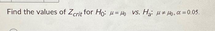Solved Find the values of Zcrit for Ho: μ = μ10 vs. H₂: μμ0. | Chegg.com