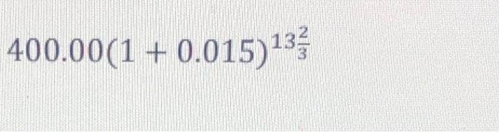 \( 400.00(1+0.015)^{13 \frac{2}{3}} \)